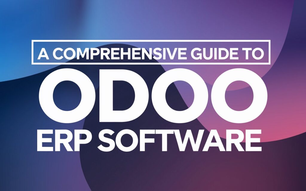 A Comprehensive Guide to Odoo ERP Software